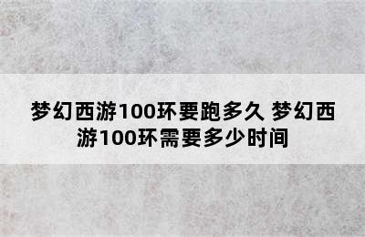 梦幻西游100环要跑多久 梦幻西游100环需要多少时间